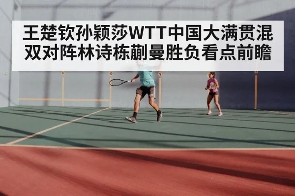 王楚钦孙颖莎WTT中国大满贯混双对阵林诗栋蒯曼胜负看点前瞻